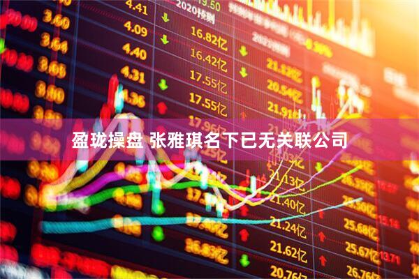 盈珑操盘 张雅琪名下已无关联公司