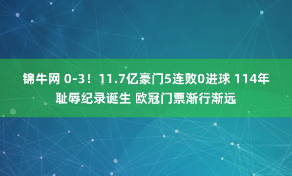 锦牛网 0-3！11.7亿豪门5连败0进球 114年耻辱纪录诞生 欧冠门票渐行渐远