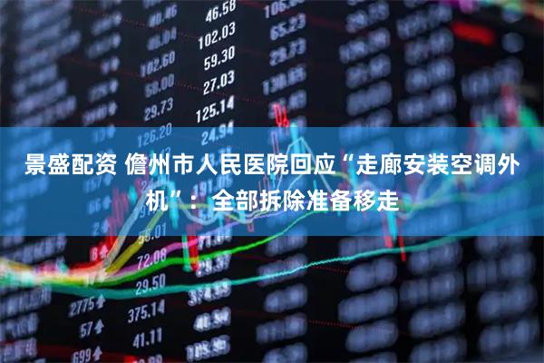景盛配资 儋州市人民医院回应“走廊安装空调外机”：全部拆除准备移走