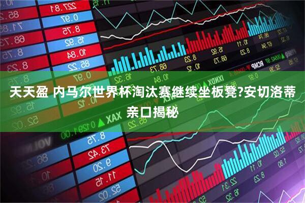 天天盈 内马尔世界杯淘汰赛继续坐板凳?安切洛蒂亲口揭秘