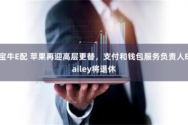 宝牛E配 苹果再迎高层更替，支付和钱包服务负责人Bailey将退休